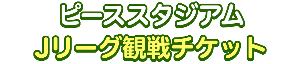 ピーススタジアム観戦チケット