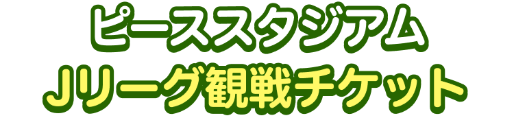 ピーススタジアム観戦チケット